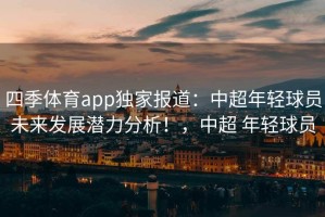 四季体育app独家报道：中超年轻球员未来发展潜力分析！，中超 年轻球员