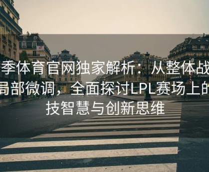 四季体育官网独家解析：从整体战术到局部微调，全面探讨LPL赛场上的竞技智慧与创新思维