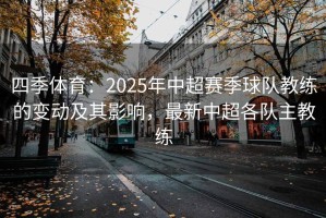 四季体育：2025年中超赛季球队教练的变动及其影响，最新中超各队主教练