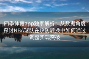 四季体育app独家解析：从数据角度探讨NBA球队在攻防转换中如何通过调整实现突破