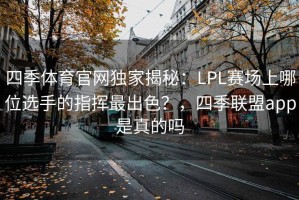 四季体育官网独家揭秘：LPL赛场上哪位选手的指挥最出色？，四季联盟app是真的吗