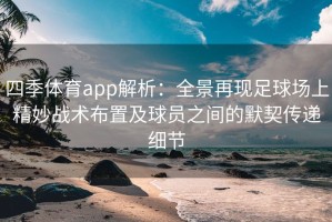 四季体育app解析：全景再现足球场上精妙战术布置及球员之间的默契传递细节
