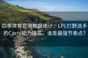 四季体育官网数据统计：LPL打野选手的Carry能力排名，谁是最强节奏点？