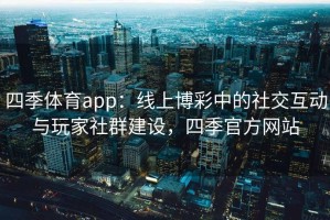 四季体育app：线上博彩中的社交互动与玩家社群建设，四季官方网站