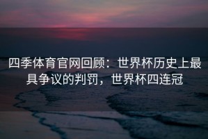 四季体育官网回顾：世界杯历史上最具争议的判罚，世界杯四连冠