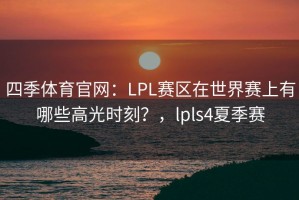 四季体育官网：LPL赛区在世界赛上有哪些高光时刻？，lpls4夏季赛