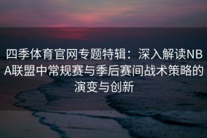 四季体育官网专题特辑：深入解读NBA联盟中常规赛与季后赛间战术策略的演变与创新