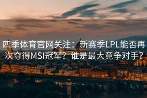 四季体育官网关注：新赛季LPL能否再次夺得MSI冠军？谁是最大竞争对手？
