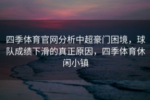 四季体育官网分析中超豪门困境，球队成绩下滑的真正原因，四季体育休闲小镇