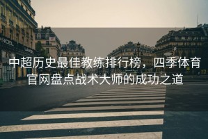 中超历史最佳教练排行榜，四季体育官网盘点战术大师的成功之道
