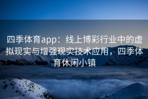 四季体育app：线上博彩行业中的虚拟现实与增强现实技术应用，四季体育休闲小镇