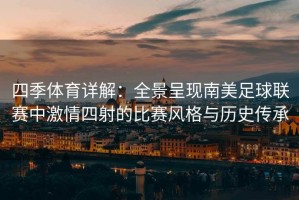 四季体育详解：全景呈现南美足球联赛中激情四射的比赛风格与历史传承
