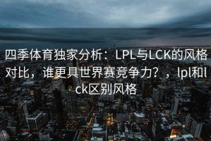 四季体育独家分析：LPL与LCK的风格对比，谁更具世界赛竞争力？，lpl和lck区别风格