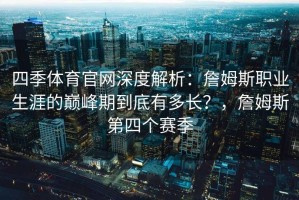四季体育官网深度解析：詹姆斯职业生涯的巅峰期到底有多长？，詹姆斯第四个赛季