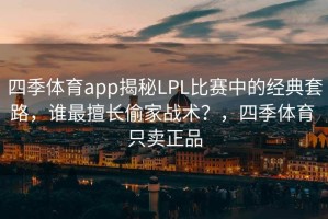 四季体育app揭秘LPL比赛中的经典套路，谁最擅长偷家战术？，四季体育 只卖正品