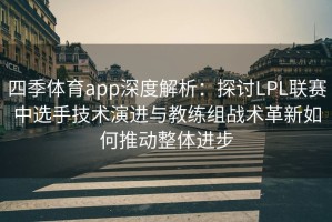 四季体育app深度解析：探讨LPL联赛中选手技术演进与教练组战术革新如何推动整体进步