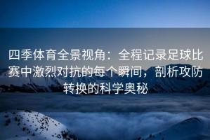 四季体育全景视角：全程记录足球比赛中激烈对抗的每个瞬间，剖析攻防转换的科学奥秘
