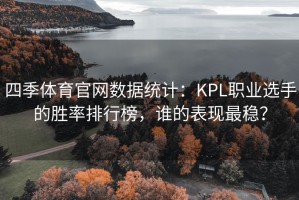 四季体育官网数据统计：KPL职业选手的胜率排行榜，谁的表现最稳？