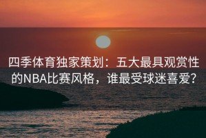 四季体育独家策划：五大最具观赏性的NBA比赛风格，谁最受球迷喜爱？