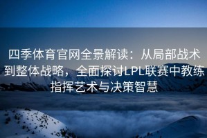 四季体育官网全景解读：从局部战术到整体战略，全面探讨LPL联赛中教练指挥艺术与决策智慧