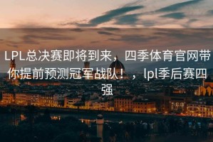 LPL总决赛即将到来，四季体育官网带你提前预测冠军战队！，lpl季后赛四强