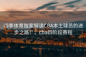 四季体育独家解读CBA本土球员的进步之路！，cba四阶段赛程