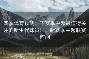 四季体育预测：下赛季中超最值得关注的新生代球员！，新赛季中超联赛时间
