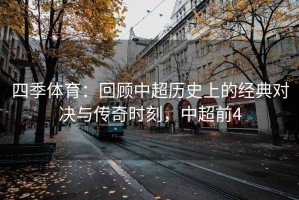 四季体育：回顾中超历史上的经典对决与传奇时刻，中超前4
