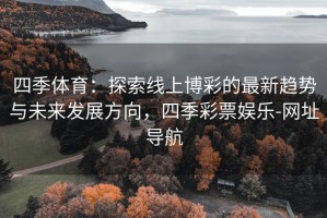 四季体育：探索线上博彩的最新趋势与未来发展方向，四季彩票娱乐-网址导航