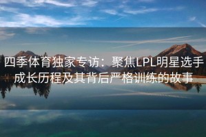 四季体育独家专访：聚焦LPL明星选手成长历程及其背后严格训练的故事
