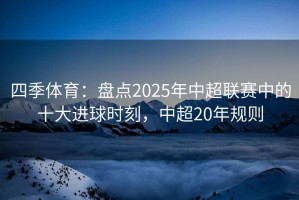 四季体育：盘点2025年中超联赛中的十大进球时刻，中超20年规则