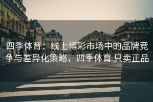 四季体育：线上博彩市场中的品牌竞争与差异化策略，四季体育 只卖正品
