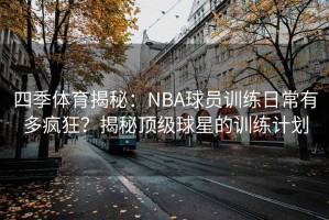 四季体育揭秘：NBA球员训练日常有多疯狂？揭秘顶级球星的训练计划