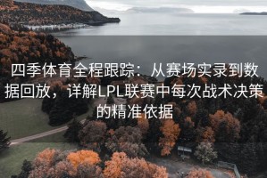 四季体育全程跟踪：从赛场实录到数据回放，详解LPL联赛中每次战术决策的精准依据