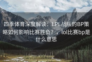 四季体育深度解读：LPL战队的BP策略如何影响比赛胜负？，lol比赛bp是什么意思