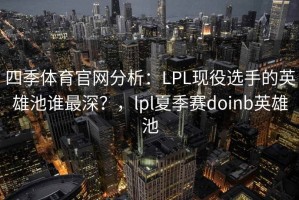 四季体育官网分析：LPL现役选手的英雄池谁最深？，lpl夏季赛doinb英雄池