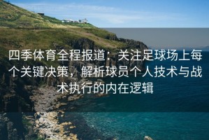 四季体育全程报道：关注足球场上每个关键决策，解析球员个人技术与战术执行的内在逻辑