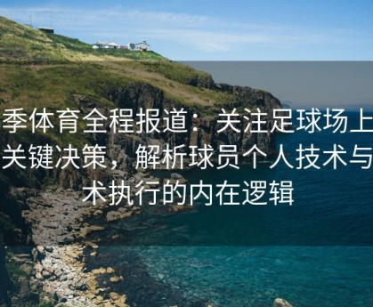 四季体育全程报道：关注足球场上每个关键决策，解析球员个人技术与战术执行的内在逻辑
