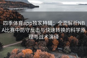 四季体育app独家特辑：全面解析NBA比赛中防守反击与快速转换的科学原理与战术演绎