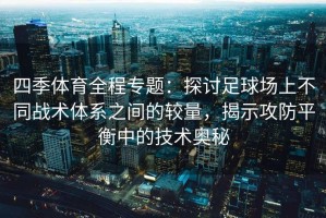 四季体育全程专题：探讨足球场上不同战术体系之间的较量，揭示攻防平衡中的技术奥秘