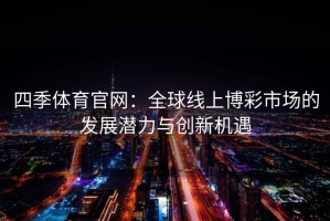 四季体育官网：全球线上博彩市场的发展潜力与创新机遇