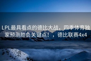 LPL最具看点的德比大战，四季体育独家预测胜负关键点！，德比联赛4x4