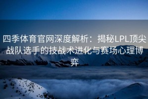 四季体育官网深度解析：揭秘LPL顶尖战队选手的技战术进化与赛场心理博弈