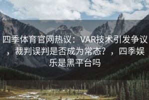 四季体育官网热议：VAR技术引发争议，裁判误判是否成为常态？，四季娱乐是黑平台吗