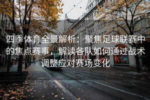 四季体育全景解析：聚焦足球联赛中的焦点赛事，解读各队如何通过战术调整应对赛场变化