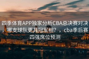 四季体育APP独家分析CBA总决赛对决，哪支球队更具冠军相？，cba季后赛四强席位预测
