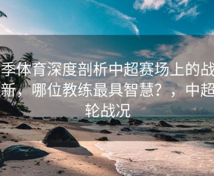 四季体育深度剖析中超赛场上的战术革新，哪位教练最具智慧？，中超四轮战况