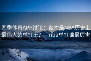 四季体育APP讨论：谁才是NBA历史上最伟大的单打王？，nba单打谁最厉害