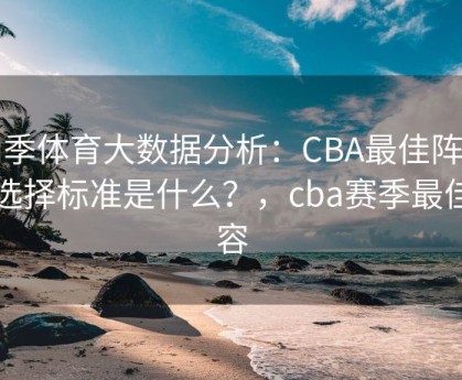 四季体育大数据分析：CBA最佳阵容的选择标准是什么？，cba赛季最佳阵容
