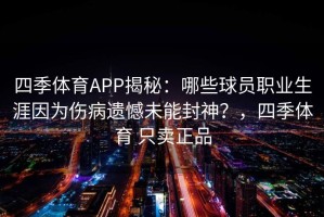四季体育APP揭秘：哪些球员职业生涯因为伤病遗憾未能封神？，四季体育 只卖正品
